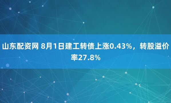 山东配资网 8月1日建工转债上涨0.43%，转股溢价率27.8%