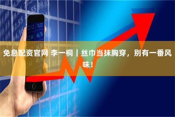 免息配资官网 李一桐|丝巾当抹胸穿,别有一番风味!