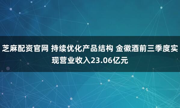 芝麻配资官网 持续优化产品结构 金徽酒前三季度实现营业收入23.06亿元