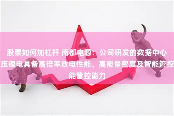 股票如何加杠杆 南都电源：公司研发的数据中心用高压锂电具备高倍率放电性能、高能量密度及智能管控能力