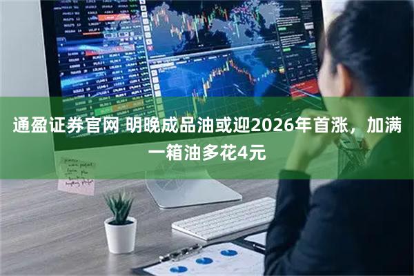 通盈证券官网 明晚成品油或迎2026年首涨，加满一箱油多花4元