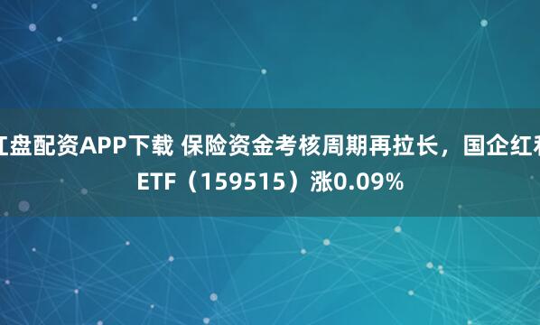 红盘配资APP下载 保险资金考核周期再拉长，国企红利ETF（159515）涨0.09%