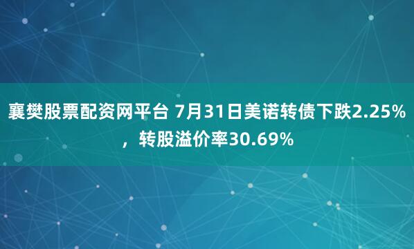 襄樊股票配资网平台 7月31日美诺转债下跌2.25%，转股溢价率30.69%