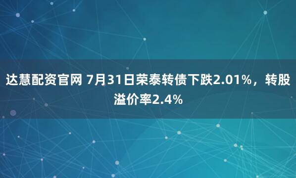达慧配资官网 7月31日荣泰转债下跌2.01%，转股溢价率2.4%