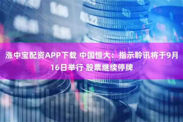 涨中宝配资APP下载 中国恒大：指示聆讯将于9月16日举行 股票继续停牌